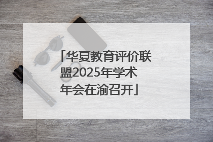华夏教育评价联盟2025年学术年会在渝召开