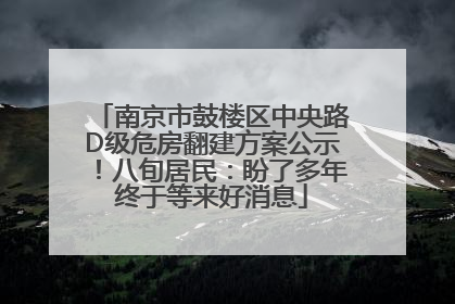 南京市鼓楼区中央路D级危房翻建方案公示！八旬居民：盼了多年终于等来好消息