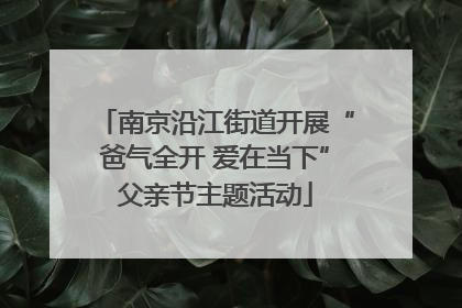 南京沿江街道开展“爸气全开 爱在当下”父亲节主题活动