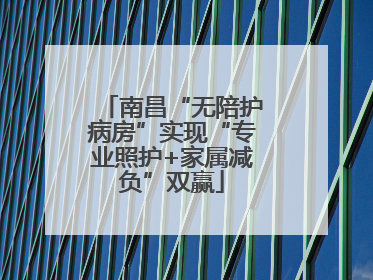 南昌“无陪护病房”实现“专业照护+家属减负”双赢