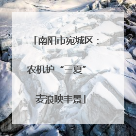 南阳市宛城区：农机护“三夏” 麦浪映丰景