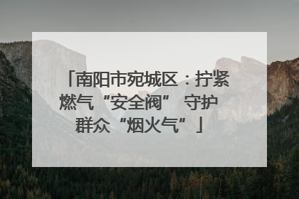 南阳市宛城区：拧紧燃气“安全阀” 守护群众“烟火气”