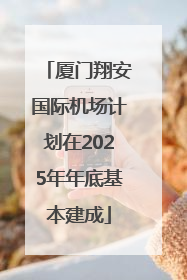 厦门翔安国际机场计划在2025年年底基本建成