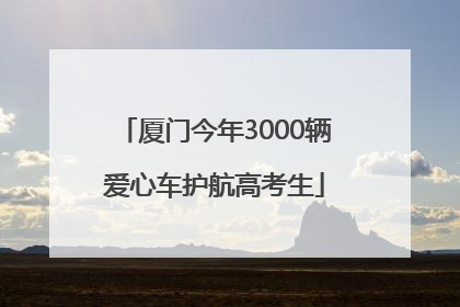 厦门今年3000辆爱心车护航高考生