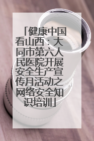 健康中国看山西：大同市第六人民医院开展安全生产宣传月活动之网络安全知识培训