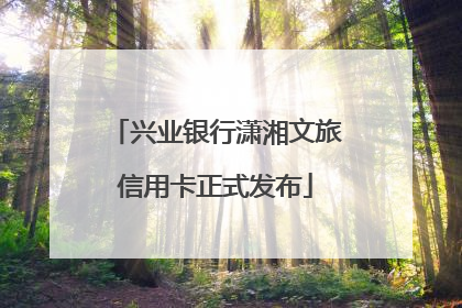 兴业银行潇湘文旅信用卡正式发布