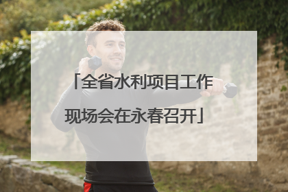 全省水利项目工作现场会在永春召开