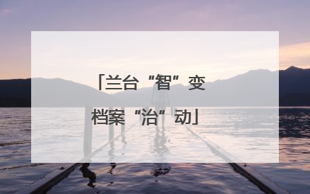 兰台“智”变 档案“治”动