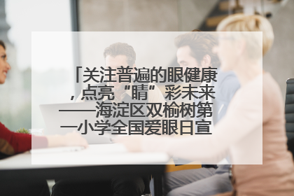关注普遍的眼健康，点亮“睛”彩未来——海淀区双榆树第一小学全国爱眼日宣传教育活动