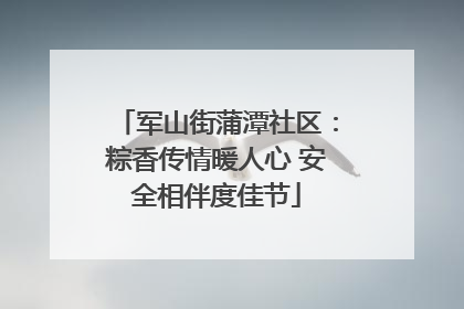 军山街蒲潭社区：粽香传情暖人心 安全相伴度佳节