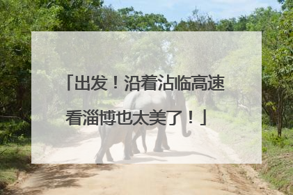 出发！沿着沾临高速看淄博也太美了！