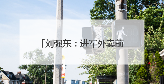 刘强东：进军外卖前就告诉了王兴，想邀他面对面喝酒交流