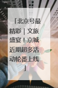 北京号最精彩｜文旅盛宴！京城近期超多活动轮番上线
