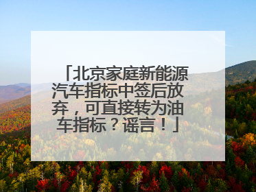北京家庭新能源汽车指标中签后放弃，可直接转为油车指标？谣言！