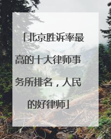 北京胜诉率最高的十大律师事务所排名，人民的好律师