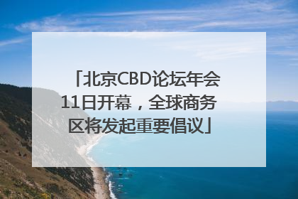 北京CBD论坛年会11日开幕，全球商务区将发起重要倡议