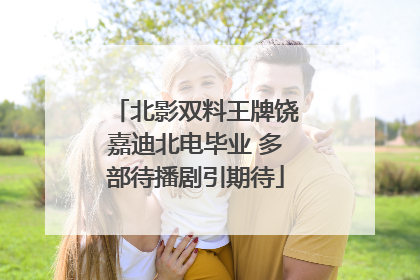 北影双料王牌饶嘉迪北电毕业 多部待播剧引期待