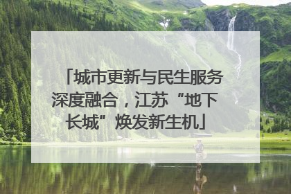 城市更新与民生服务深度融合，江苏“地下长城”焕发新生机