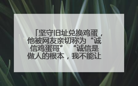 坚守旧址兑换鸡蛋，他被网友亲切称为“诚信鸡蛋哥” “诚信是做人的根本，我不能让人戳脊梁骨”