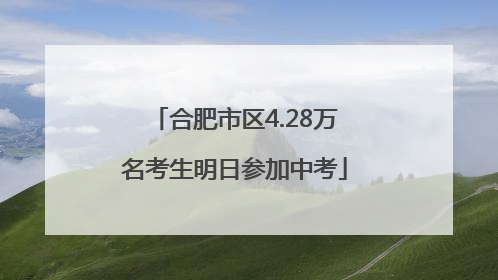 合肥市区4.28万名考生明日参加中考