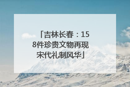 吉林长春：158件珍贵文物再现宋代礼制风华
