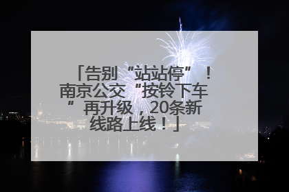 告别“站站停”！南京公交“按铃下车”再升级，20条新线路上线！