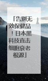 告别无效保健品！日本黑科技直击细胞衰老根源