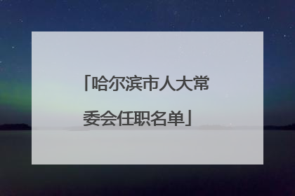 哈尔滨市人大常委会任职名单