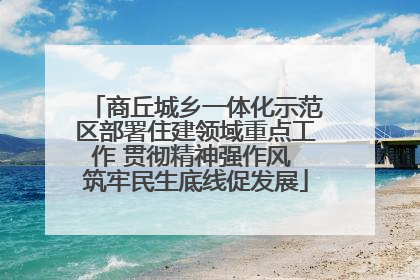 商丘城乡一体化示范区部署住建领域重点工作 贯彻精神强作风 筑牢民生底线促发展