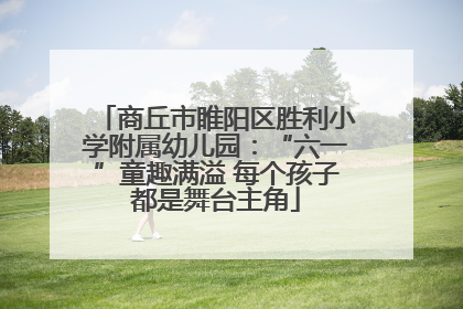 商丘市睢阳区胜利小学附属幼儿园：“六一”童趣满溢 每个孩子都是舞台主角