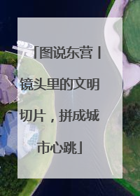 图说东营丨镜头里的文明切片，拼成城市心跳
