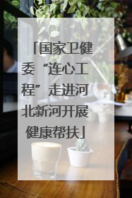 国家卫健委“连心工程”走进河北新河开展健康帮扶