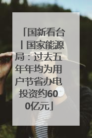 国新看台丨国家能源局：过去五年年均为用户节省办电投资约600亿元