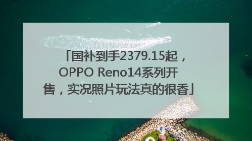 国补到手2379.15起，OPPO Reno14系列开售，实况照片玩法真的很香