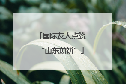 国际友人点赞“山东煎饼”