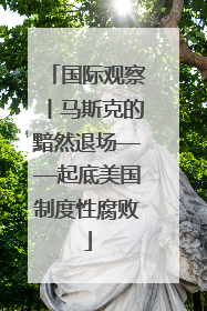 国际观察丨马斯克的黯然退场——起底美国制度性腐败