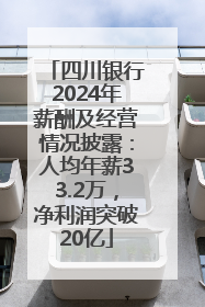 四川银行2024年薪酬及经营情况披露：人均年薪33.2万，净利润突破20亿