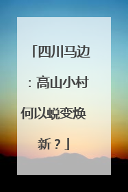四川马边：高山小村何以蜕变焕新？