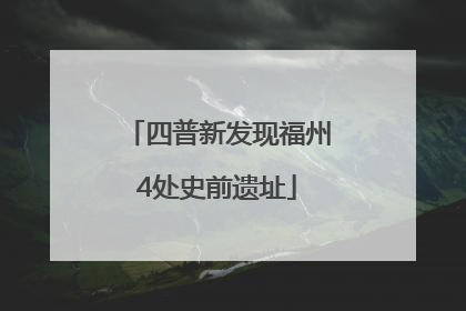 四普新发现福州4处史前遗址