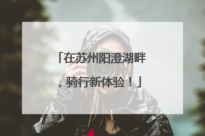 在苏州阳澄湖畔，骑行新体验！