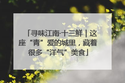 寻味江南·十三鲜｜这座“青”爱的城里，藏着很多“洋气”美食