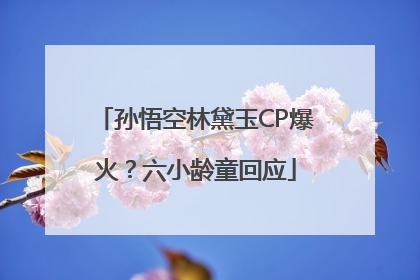 孙悟空林黛玉CP爆火？六小龄童回应