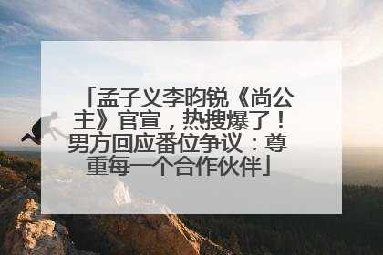 孟子义李昀锐《尚公主》官宣，热搜爆了！男方回应番位争议：尊重每一个合作伙伴