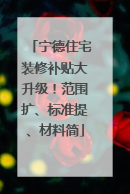 宁德住宅装修补贴大升级！范围扩、标准提、材料简
