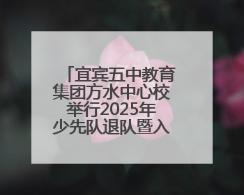 宜宾五中教育集团方水中心校举行2025年少先队退队暨入队仪式