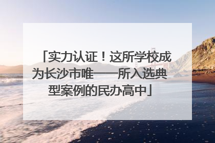 实力认证！这所学校成为长沙市唯一一所入选典型案例的民办高中