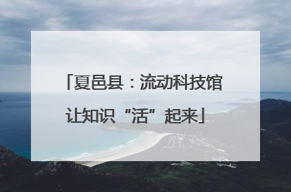 夏邑县：流动科技馆让知识“活”起来