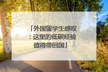 外国留学生感叹：这里的低碳经验值得带回国