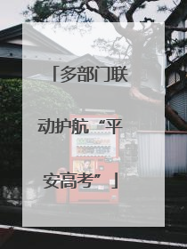 多部门联动护航“平安高考”