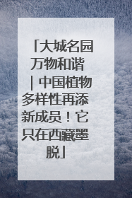 大城名园 万物和谐｜中国植物多样性再添新成员！它只在西藏墨脱